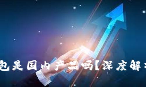 标题: t p钱包是国内产品吗？深度解析及用户体验