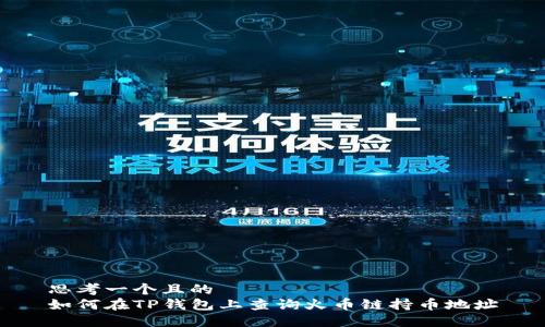 思考一个且的  
如何在TP钱包上查询火币链持币地址