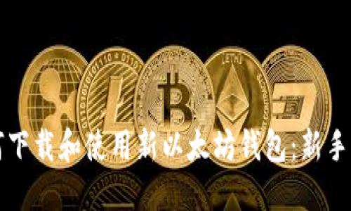 如何下载和使用新以太坊钱包：新手指南