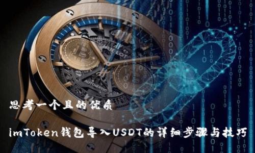 思考一个且的优质

imToken钱包导入USDT的详细步骤与技巧