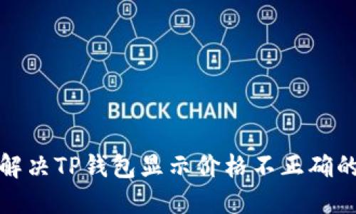 如何解决TP钱包显示价格不正确的问题