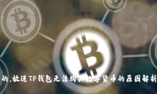 思考一个且的，放进TP钱包无法购买数字货币的原因解析及解决方案
