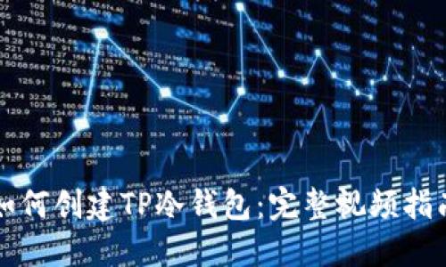 如何创建TP冷钱包：完整视频指南