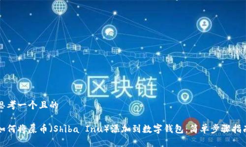 思考一个且的

如何将屎币（Shiba Inu）添加到数字钱包：简单步骤指南