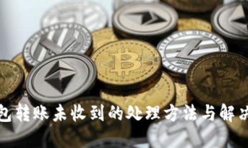 TP钱包转账未收到的处理方法与解决方案