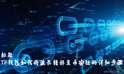 标题
TP钱包如何将波长转移至币安链的详细步骤