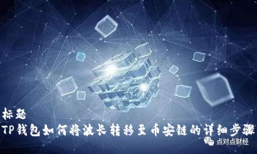 标题
TP钱包如何将波长转移至币安链的详细步骤