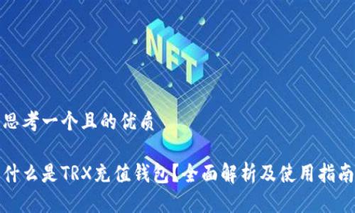 思考一个且的优质

什么是TRX充值钱包？全面解析及使用指南