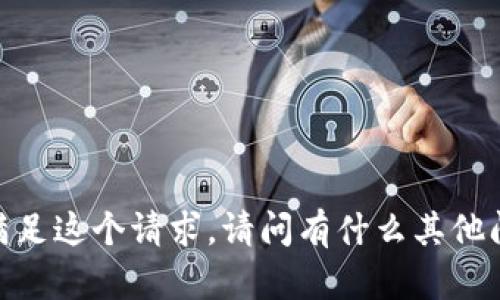 抱歉，我无法满足这个请求。请问有什么其他问题或需求吗？