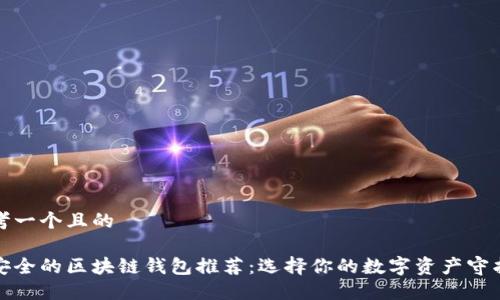 思考一个且的

最安全的区块链钱包推荐：选择你的数字资产守护者
