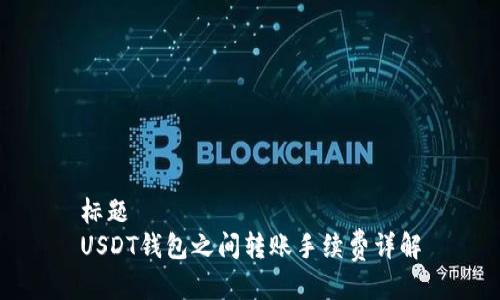 标题  
USDT钱包之间转账手续费详解