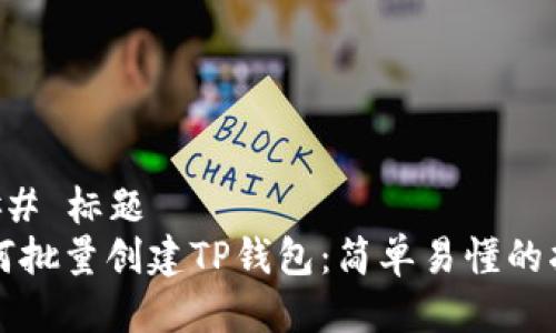 ### 标题
如何批量创建TP钱包：简单易懂的指南