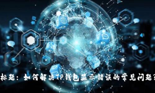 标题: 如何解决TP钱包显示错误的常见问题?
