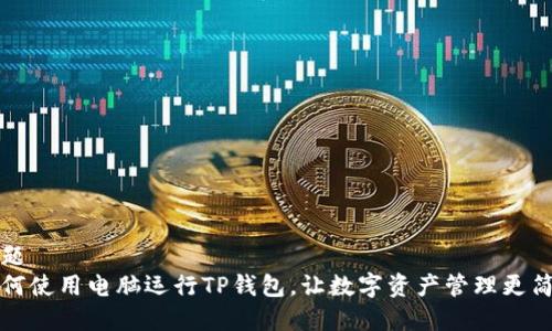 标题
如何使用电脑运行TP钱包，让数字资产管理更简单