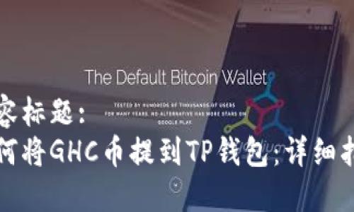 内容标题:
如何将GHC币提到TP钱包：详细指南