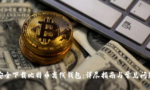 如何安全下载比特币离线钱包：详尽指南与常见问题解答
