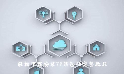 轻松下载安装TP钱包的完整教程