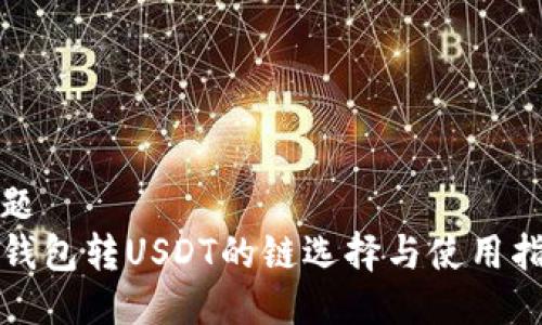 标题
TP钱包转USDT的链选择与使用指南