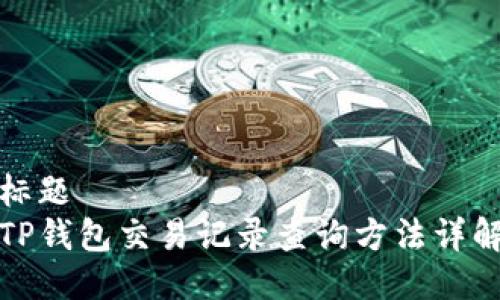 标题  
TP钱包交易记录查询方法详解