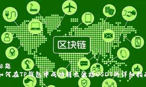 标题
如何在TP钱包中成功转出波场USDT的详细指南