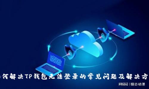 如何解决TP钱包无法登录的常见问题及解决方案