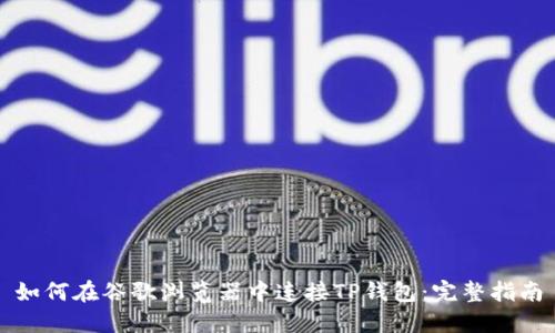 如何在谷歌浏览器中连接TP钱包：完整指南