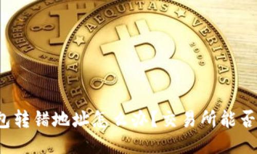 TP钱包转错地址怎么办？交易所能否找回？