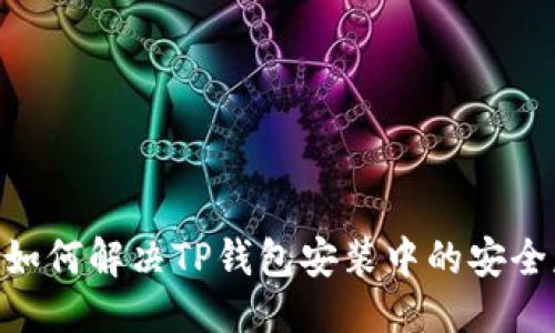 标题  
 biaoti 如何解决TP钱包安装中的安全威胁提示