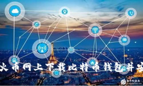如何在火币网上下载比特币钱包并安全使用