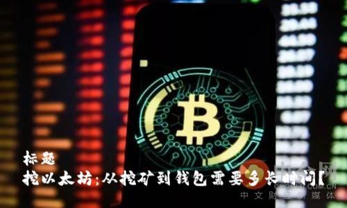 标题  
挖以太坊：从挖矿到钱包需要多长时间？