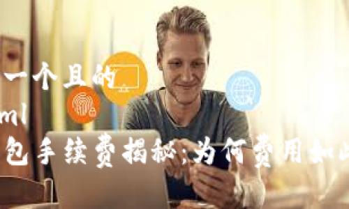 思考一个且的
```xml
TP钱包手续费揭秘：为何费用如此高？