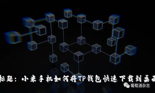 标题: 小米手机如何将TP钱包快速下载到桌面