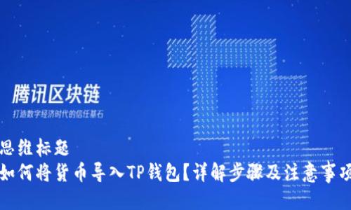思维标题
如何将货币导入TP钱包？详解步骤及注意事项