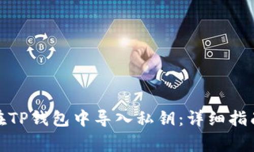 标题: 如何在TP钱包中导入私钥：详细指南与注意事项