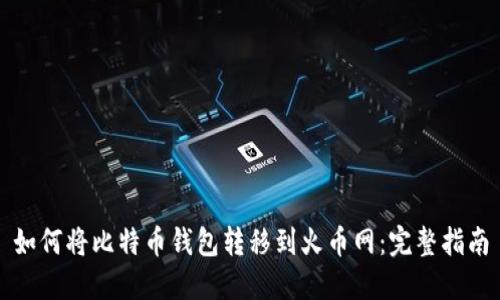 如何将比特币钱包转移到火币网：完整指南