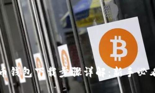 比特币钱包下载步骤详解：新手必看指南