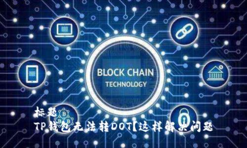 标题
TP钱包无法转DOT？这样解决问题