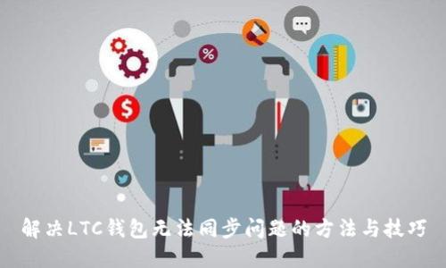 解决LTC钱包无法同步问题的方法与技巧