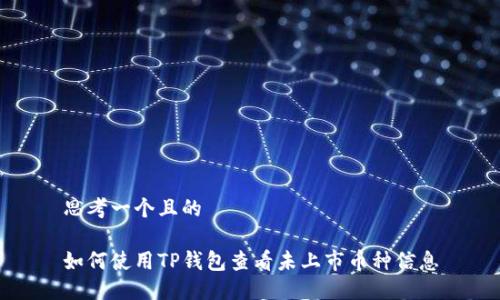 思考一个且的

如何使用TP钱包查看未上市币种信息