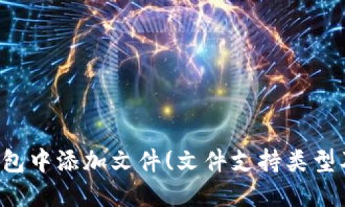 如何在TP钱包中添加文件(文件支持类型及操作详解)