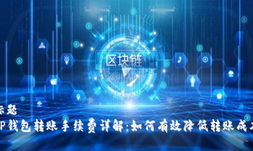 标题
TP钱包转账手续费详解：如何有效降低转账成本