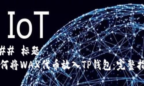 ### 标题
如何将WAX代币放入TP钱包：完整指南