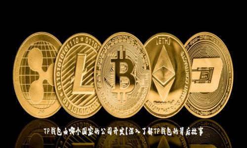 TP钱包由哪个国家的公司开发？深入了解TP钱包的背后故事