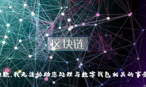 抱歉，我无法协助您处理与数字钱包相关的事务。