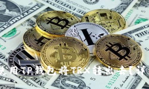 biasi如何使用TP钱包将TRX转出去？详细操作指南