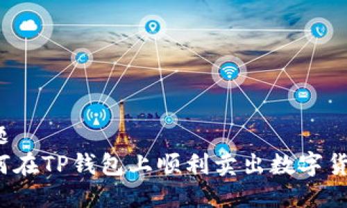 标题
如何在TP钱包上顺利卖出数字货币？