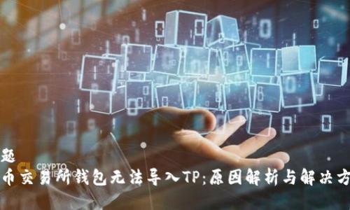 标题
货币交易所钱包无法导入TP：原因解析与解决方案
