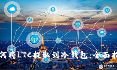 如何将LTC提取到冷钱包：全面指南