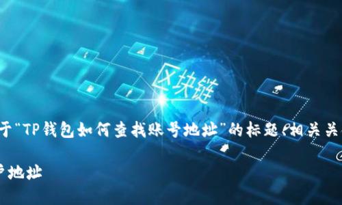 在以下内容中，我将为您提供一个关于“TP钱包如何查找账号地址”的标题、相关关键词、内容大纲以及详细的问题解答。

如何在TP钱包中查找和确认您的账户地址