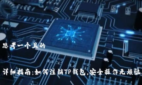 思考一个且的


详细指南：如何注销TP钱包，安全操作无烦恼